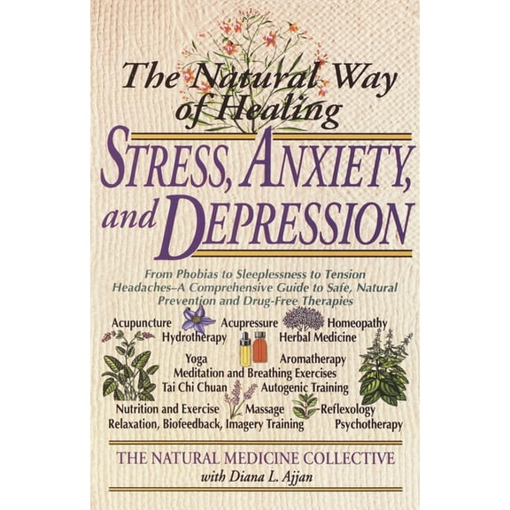 The Natural Way of Healing Stress, Anxiety, and Depression: From Phobias to Sleeplessness to Tension Headaches--A Compre, (Paperback)