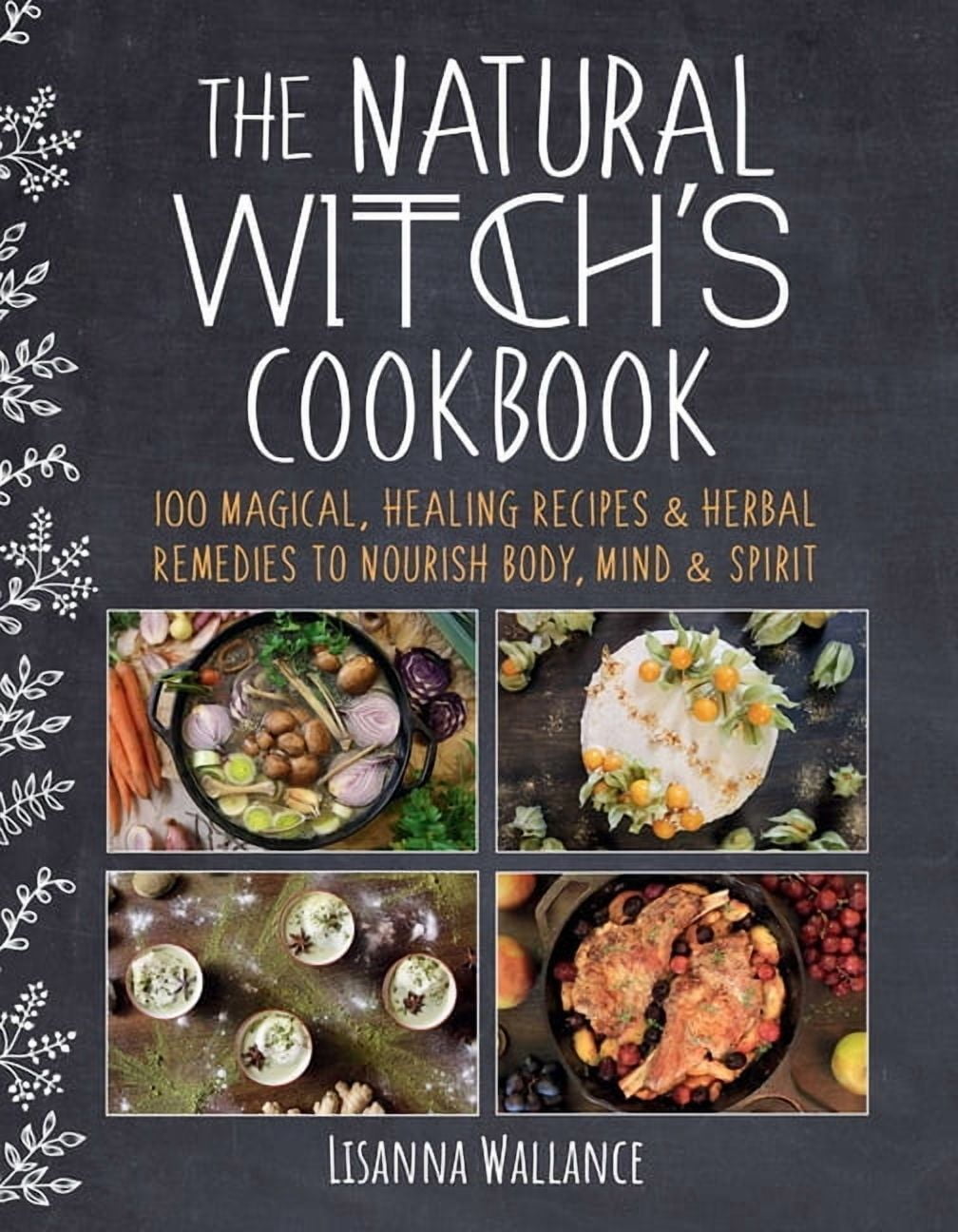 The Natural Witch's Cookbook: 100 Magical, Healing Recipes & Herbal Remedies to Nourish Body, Mind & Spirit, (Hardcover)