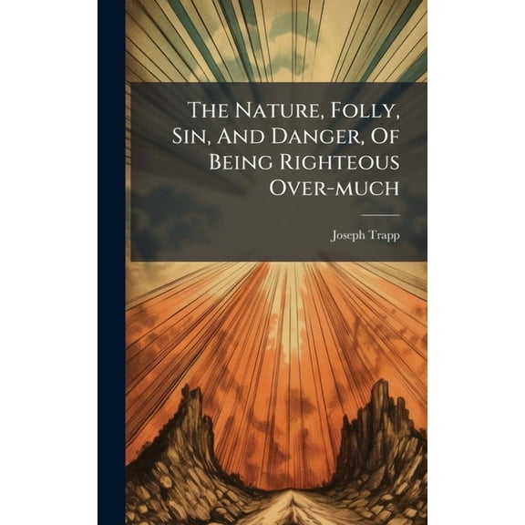 The Nature, Folly, Sin, And Danger, Of Being Righteous Over-much, (Hardcover)