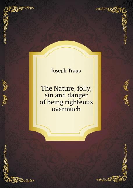 The Nature, folly, sin and danger of being righteous overmuch (Paperback)