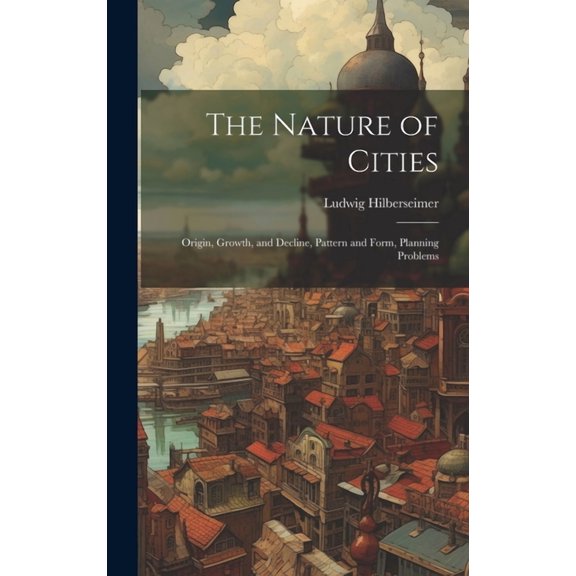 The Nature of Cities; Origin, Growth, and Decline, Pattern and Form, Planning Problems (Hardcover)