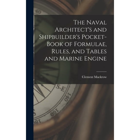 The Naval Architect's and Shipbuilder's Pocket-book of Formulae, Rules, and Tables and Marine Engine (Hardcover)