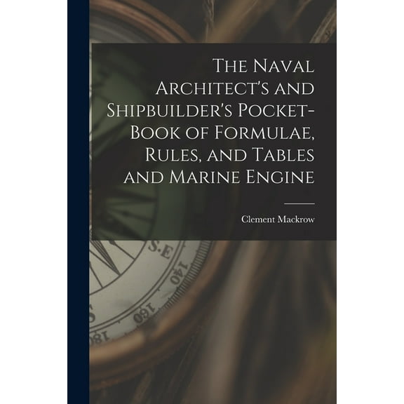 The Naval Architect's and Shipbuilder's Pocket-book of Formulae, Rules, and Tables and Marine Engine (Paperback)