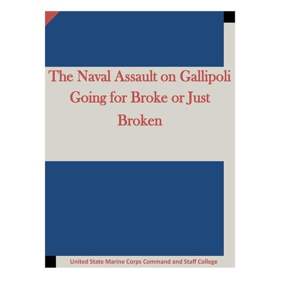 The Naval Assault on Gallipoli Going for Broke or Just Broken Paperback 1511645326 9781511645324 United State Marine Corps Command and Staff College