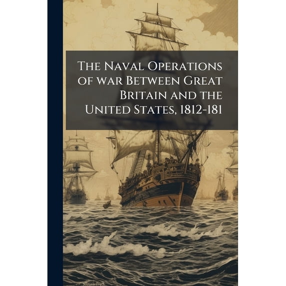 The Naval Operations of war Between Great Britain and the United States, 1812-181 (Paperback)
