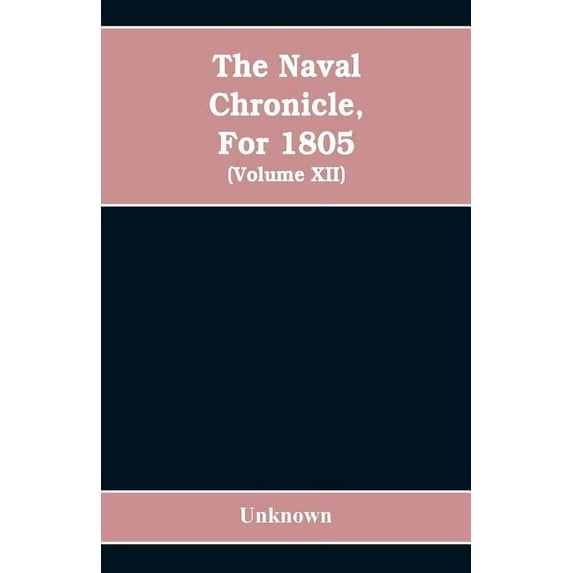The Naval chronicle, For 1805: containing a general and biographical history of the royal navy of the United kingdom wit, (Paperback)