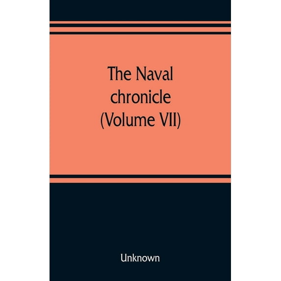 The Naval chronicle (Volume VII): containing a general and biographical history of the royal navy of the United kingdom , (Paperback)