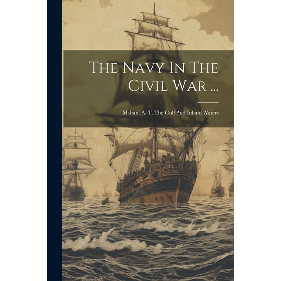 The Navy In The Civil War ... : Mahan, A. T. The Gulf And Inland Waters (Paperback)