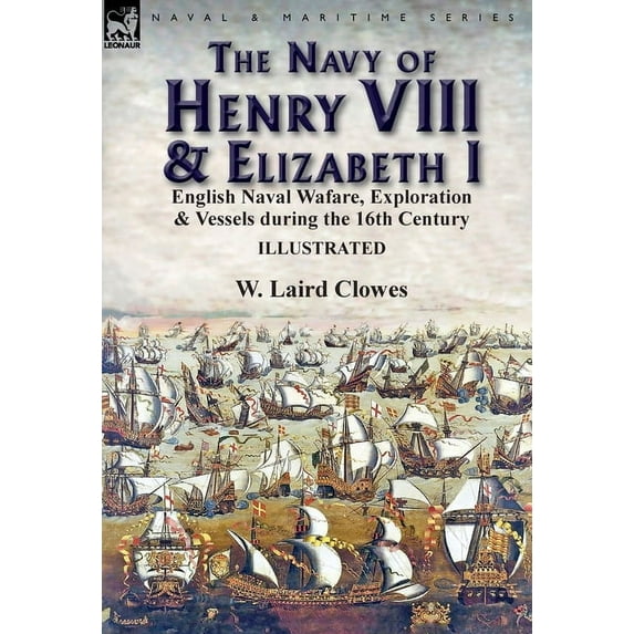 The Navy of Henry VIII & Elizabeth I: English Naval Wafare, Exploration & Vessels during the 16th Century, (Hardcover)