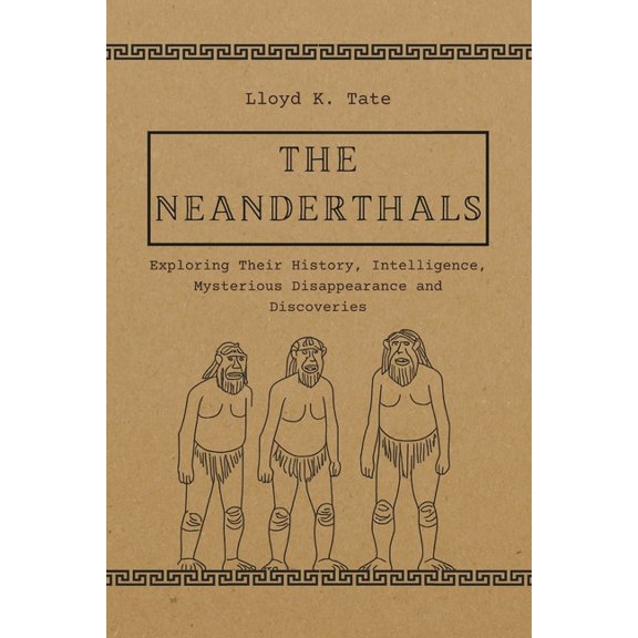 The Neanderthals: Exploring Their History, Intelligence, Mysterious Disappearance and Discoveries, (Paperback)