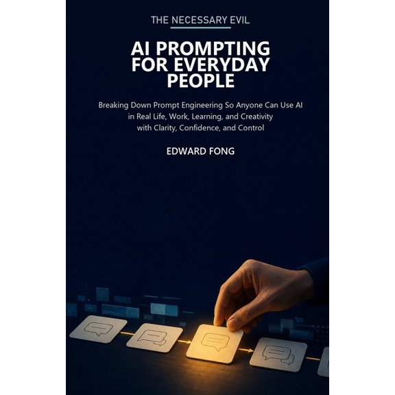 Necessary Evil The Necessary Evil: AI Prompting for Everyday People: Breaking Down Prompt Engineering So Anyone Can Use AI in Real Life, (Paperback)