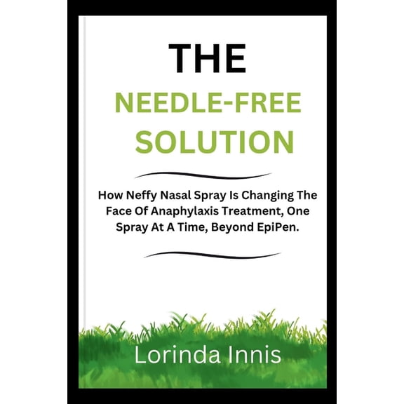 The Needle-Free Solution: How Neffy Nasal Spray Is Changing The Face Of Anaphylaxis Treatment, One Spray At A Time, Beyo, (Paperback)