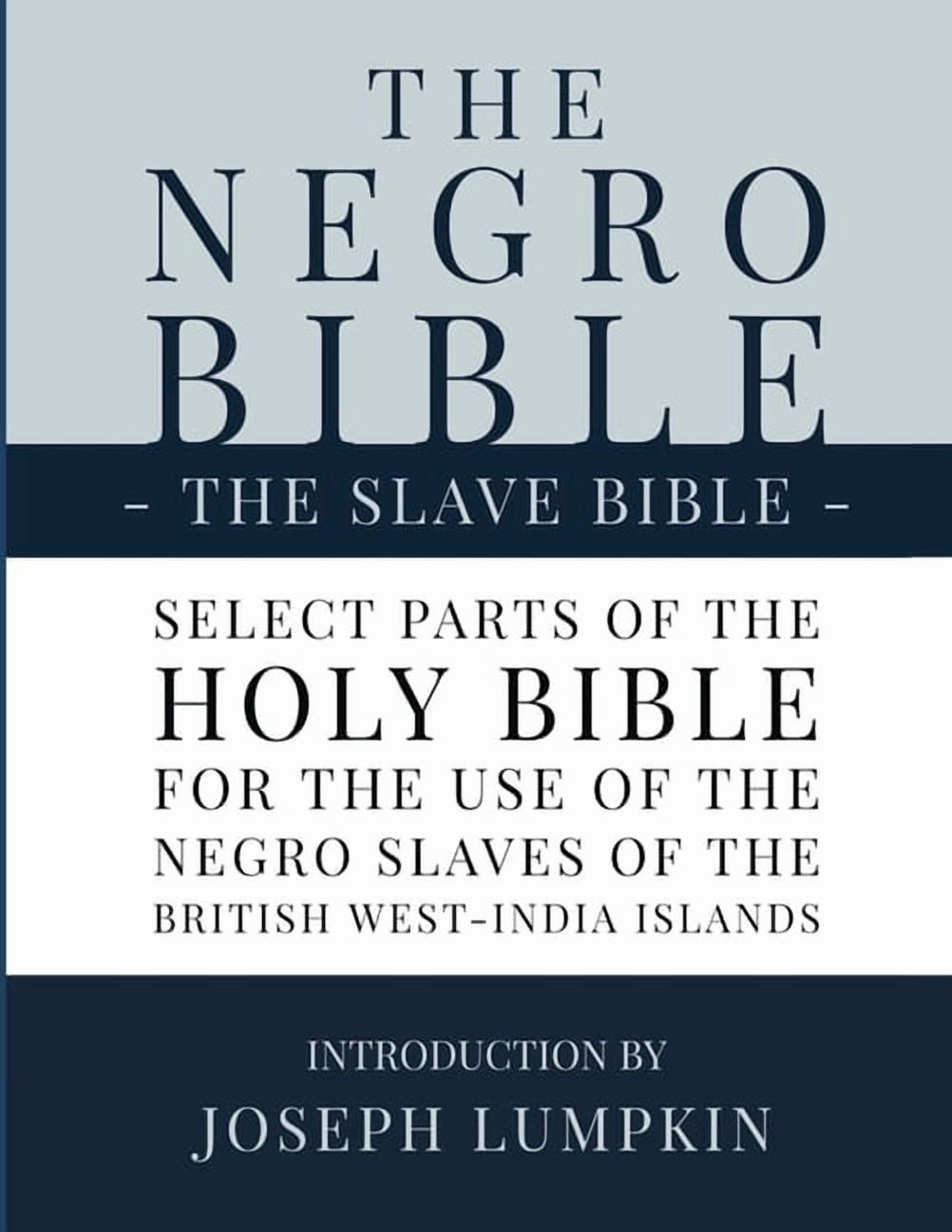 JOSEPH B LUMPKIN The Negro Bible - The Slave Bible: Select Parts of the Holy Bible, Selected for the use of the Negro Slaves, in the Brit, (Paperback)
