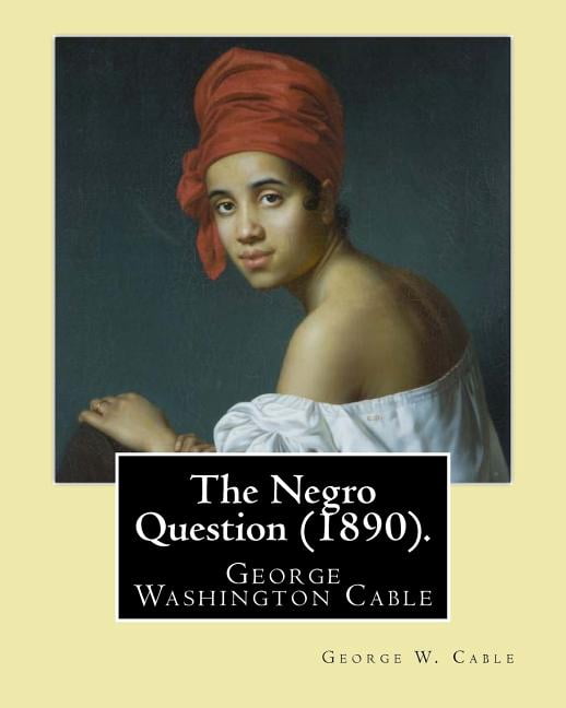 The Negro Question (1890). By: George W. Cable: George Washington Cable (October 12, 1844 - January (Paperback) by George W Cable