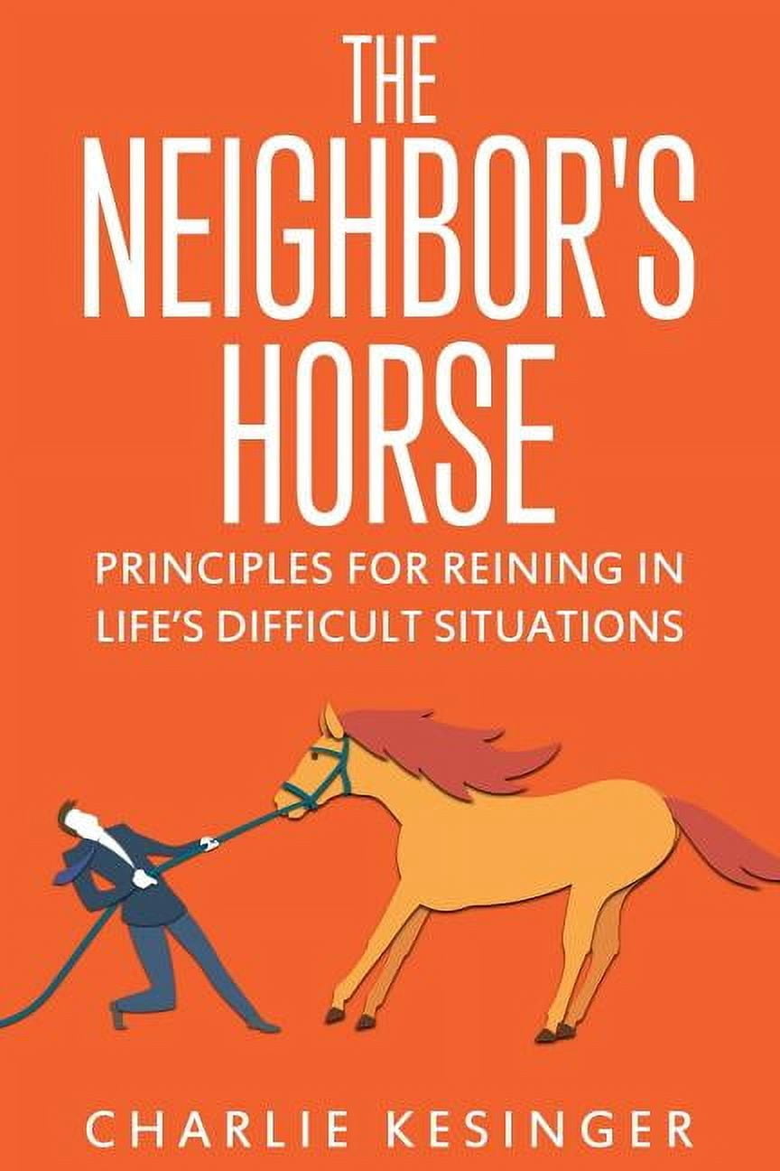 The Neighbors Horse: Principles for Reining in Life's Difficult Situations, (Paperback)