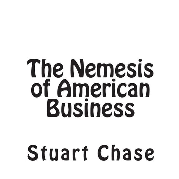The Nemesis of American Business Paperback 1453877401 9781453877401 Stuart Chase