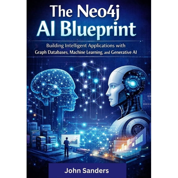 The Neo4j AI Blueprint: Building Intelligent Applications with Graph Databases, Machine Learning, and Generative AI, (Paperback)