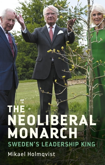 The Neoliberal Monarch: Sweden's Leadership King, (Hardcover)