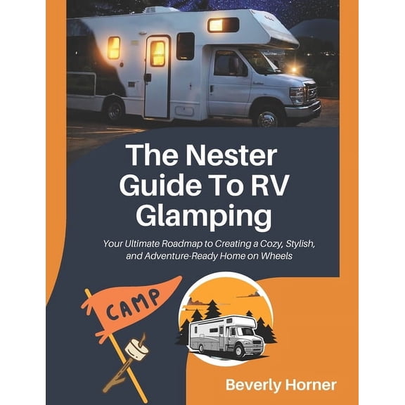 The Nester Guide to RV Glamping: Your Ultimate Roadmap to Creating a Cozy, Stylish, and Adventure-Ready Home on Wheels, (Paperback)