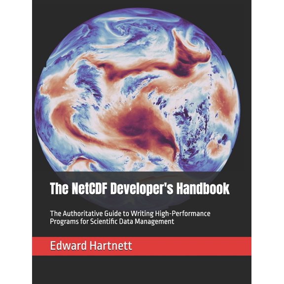 The NetCDF Developer's Handbook: The Authoritative Guide to Writing High-Performance Programs for Scientific Data Manage, (Paperback)