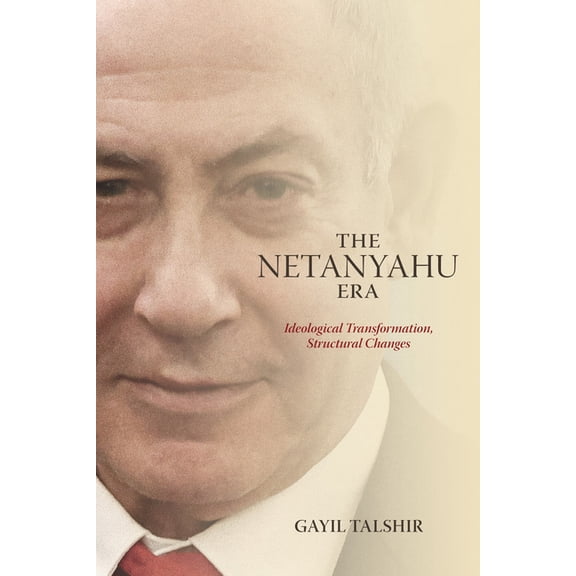 The Netanyahu Era: Ideological Transformation, Structural Changes, (Hardcover)