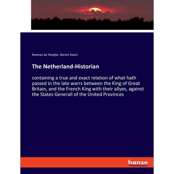 The Netherland-Historian: containing a true and exact relation of what hath passed in the late warrs between the King of, (Paperback)