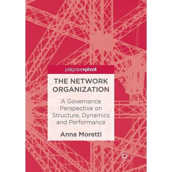 The Network Organization: A Governance Perspective on Structure, Dynamics and Performance, (Paperback)