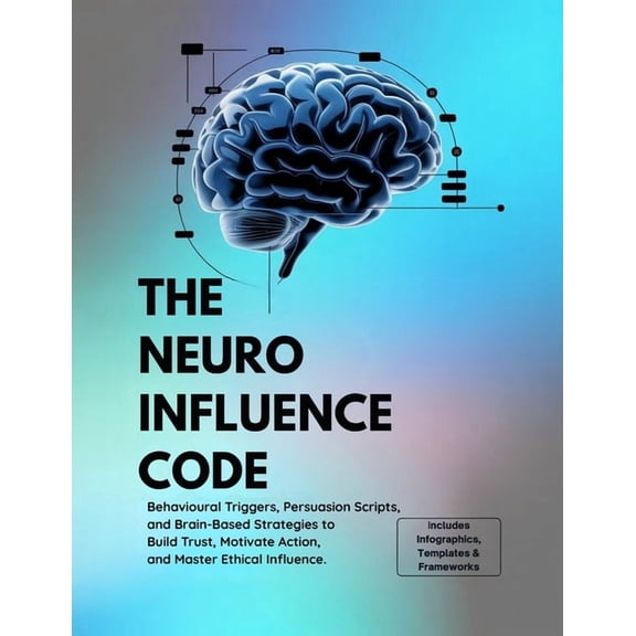 The Neuro Influence Code: Behavioral Triggers, Persuasion Scripts, and Brain-Based Strategies to Build Trust, Motivate A, (Paperback)