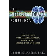 The Neurofeedback Solution How to Treat Autism, Adhd, Anxiety, Brain Injury, Stroke, Ptsd, and More, Paperback