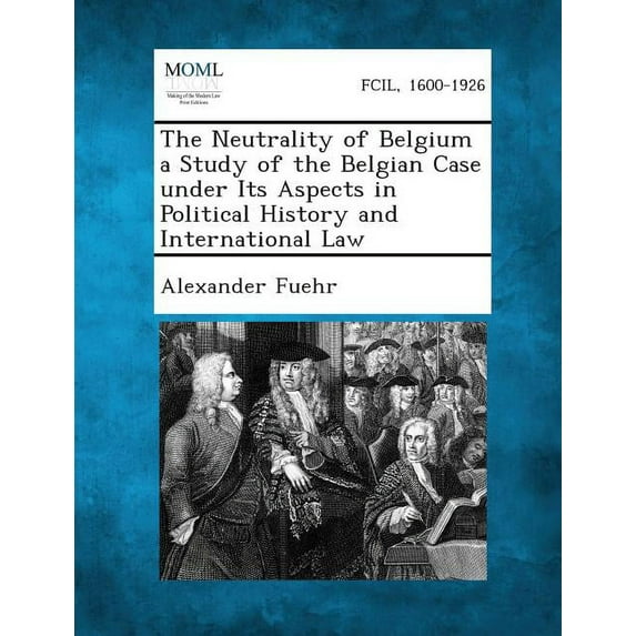 The Neutrality of Belgium a Study of the Belgian Case Under Its Aspects in Political History and International Law (Paperback)