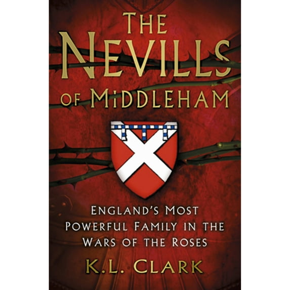Pre-Owned The Nevills of Middleham: England's Most Powerful Family in the Wars Roses (Hardcover 9780750963657) by K.L. Clark