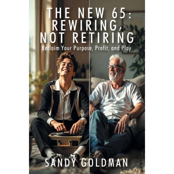 The New 65: Rewiring, not Retiring: Reclaim Your Purpose, Profit, and Play, (Paperback)