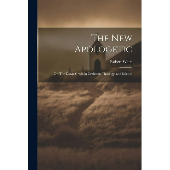 The New Apologetic; or, The Down-Grade in Criticism, Theology, and Science (Paperback)