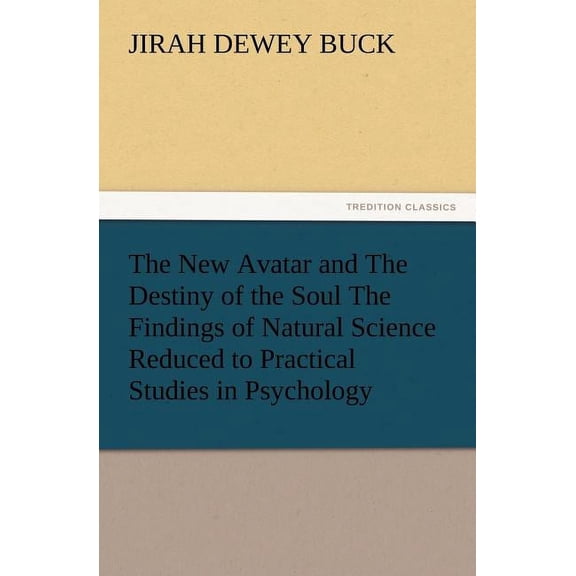 The New Avatar and the Destiny of the Soul the Findings of Natural Science Reduced to Practical Studies in Psychology