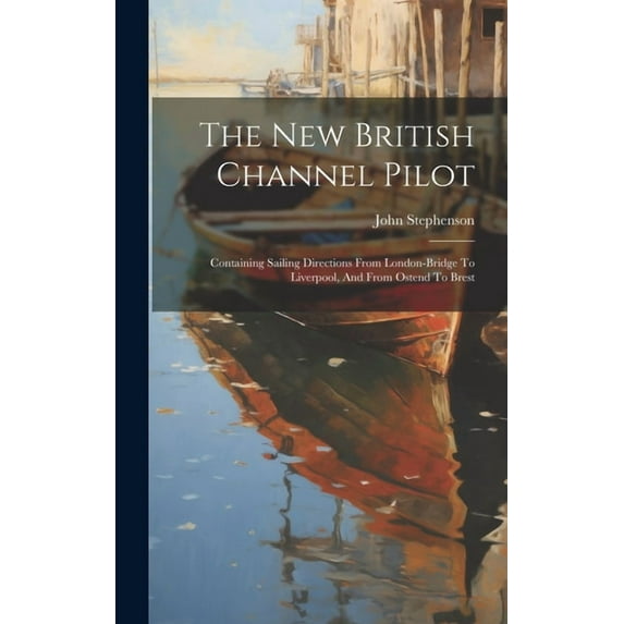 The New British Channel Pilot: Containing Sailing Directions From London-bridge To Liverpool, And From Ostend To Brest (Hardcover)