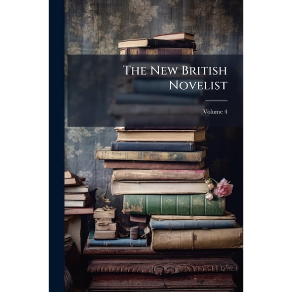 The New British Novelist : Comprising Works by the Most Popular and Fashionable Writers of the Present Day, Volume 4