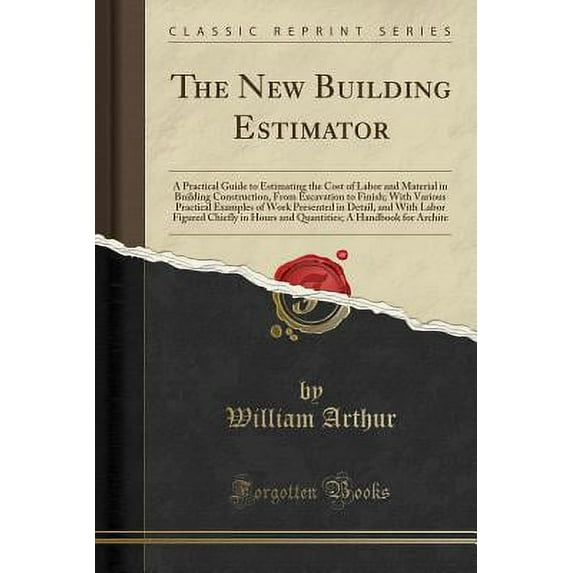 The New Building Estimator : A Practical Guide to Estimating the Cost of Labor and Material in Building Construction, from Excavation to Finish; With Various Practical Examples of Work Presented in Detail, and with Labor Figured Chiefly in Hours and Quanti