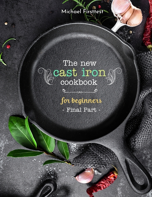 The New Cast Iron Cookbook for Beginners : Over 150 Best Cast Iron Skillet Recipes - Skillet Cooking & Meal Ideas (Part 7) (Paperback) - image 1 of 1