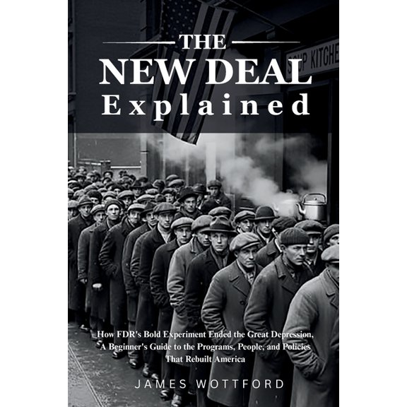 The New Deal Explained: How FDR's Bold Experiment Ended the Great Depression, A Beginner's Guide to the Programs, People, (Paperback)