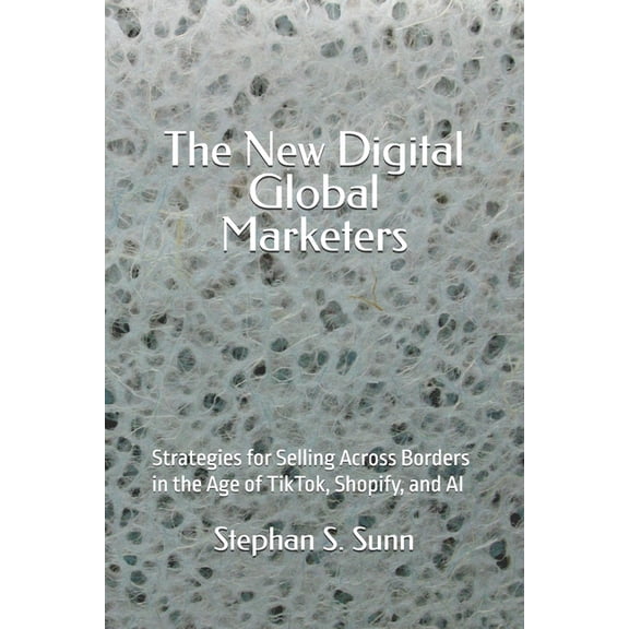 The New Digital Global Marketers: Strategies for Selling Across Borders in the Age of TikTok, Shopify, and AI, (Paperback)