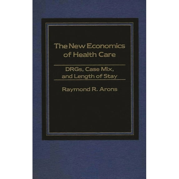 The New Economics of Health Care: Drgs, Case Mix, and the Prospective Payments System (Pps), (Hardcover)