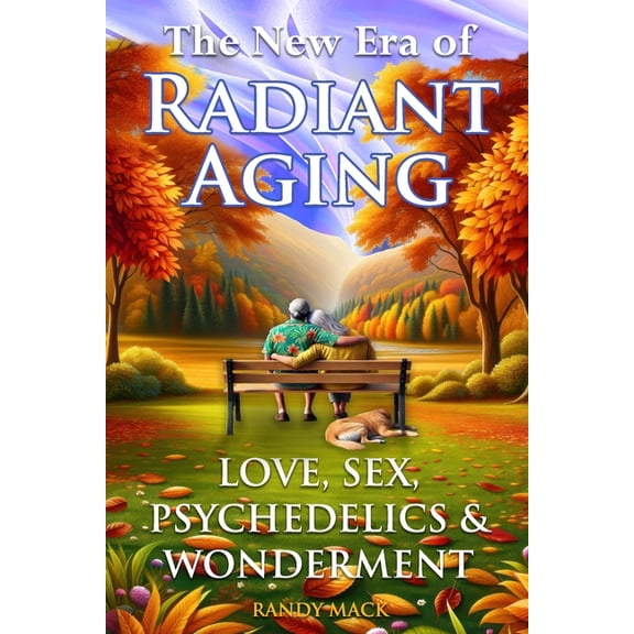 The New Era of Radiant Aging: Love, Sex, Psychedelics & Wonderment, (Paperback)