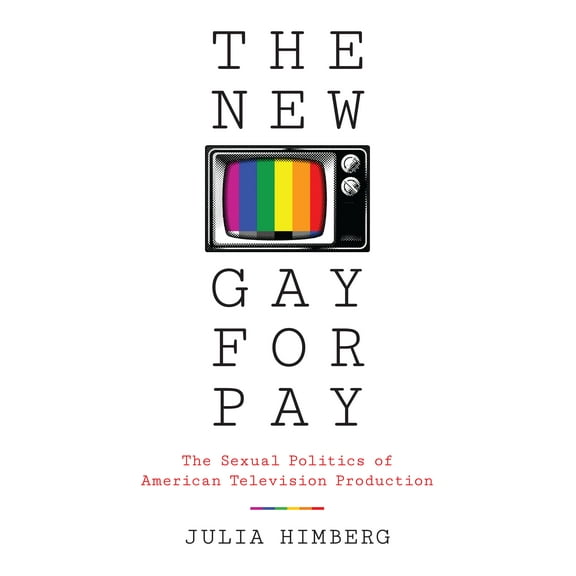 The New Gay for Pay : The Sexual Politics of American Television Production (Paperback)