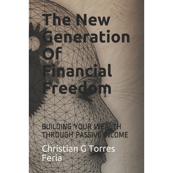 The New Generation Of Financial Freedom : Building Your Wealth Through Passive Income (Paperback)