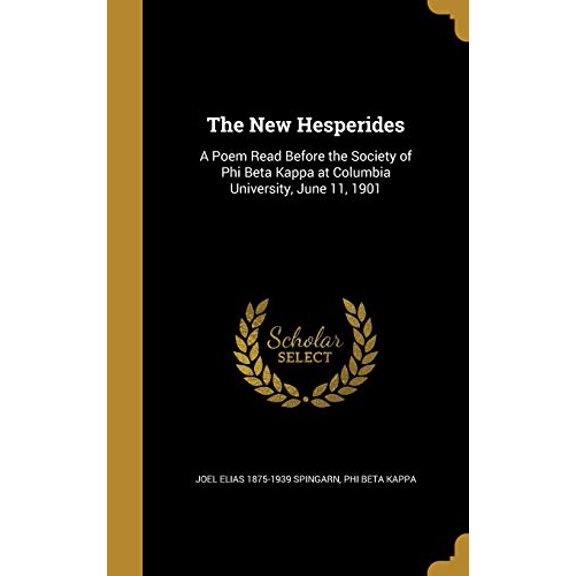 The New Hesperides: A Poem Read Before the Society of Phi Beta Kappa at Columbia University, June 11, 1901 Hardcover 1374199621 9781374199620 Joel Elias 1875-1939 Spingarn