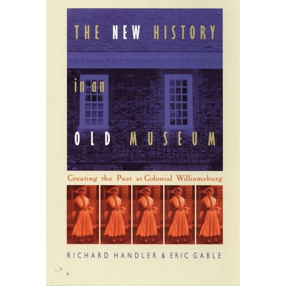 The New History in an Old Museum: Creating the Past at Colonial Williamsburg, (Paperback)