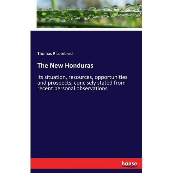 The New Honduras: Its situation, resources, opportunities and prospects, concisely stated from recent personal observati, (Paperback)