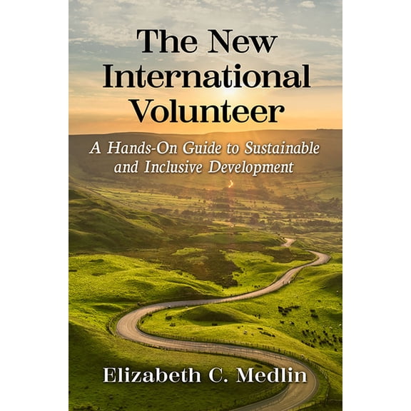 The New International Volunteer: A Hands-On Guide to Sustainable and Inclusive Development, (Paperback)