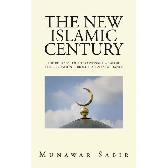 The New Islamic Century: The Betrayal of the Covenant of Allah the Liberation Through Allah's Guidance, (Hardcover)