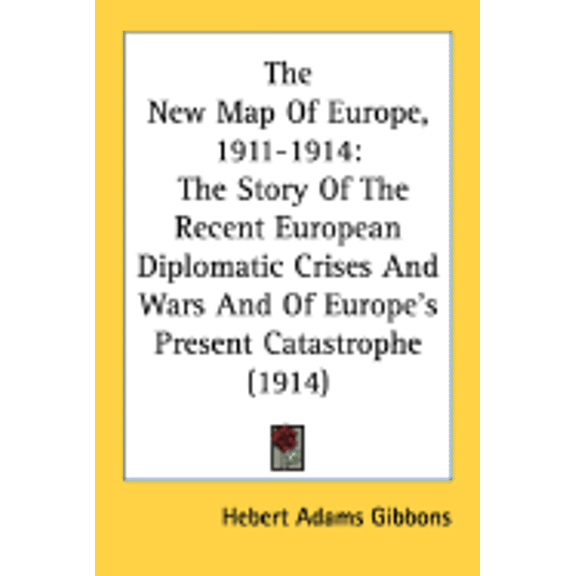 The New Map Of Europe, 1911-1914 : The Story Of The Recent European Diplomatic Crises And Wars And Of Europe's Present Catastrophe (1914) (Paperback)